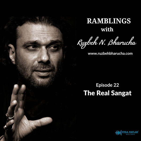 EPISODE 22 : THE REAL SANGAT RAMBLINGS WITH RUZBEH N. BHARUCHA