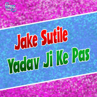 Jake Sutile Yadav Ji Ke Pas